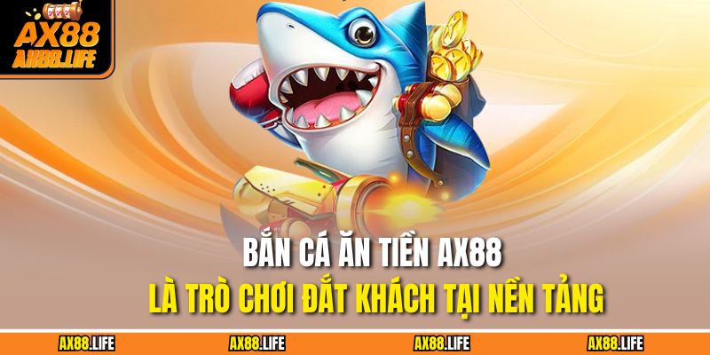 Bắn cá ăn tiền AX88 là trò chơi đắt khách tại nền tảng