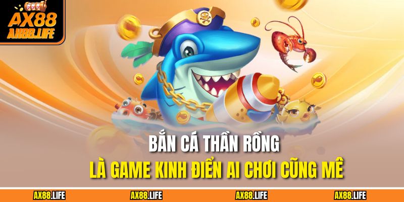Bắn cá Thần Rồng là game kinh điển ai chơi cũng mê