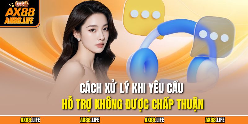 Cách xử lý khi yêu cầu hỗ trợ không được chấp thuận
