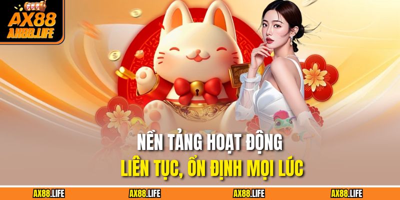 Nền tảng hoạt động liên tục, ổn định mọi lúc